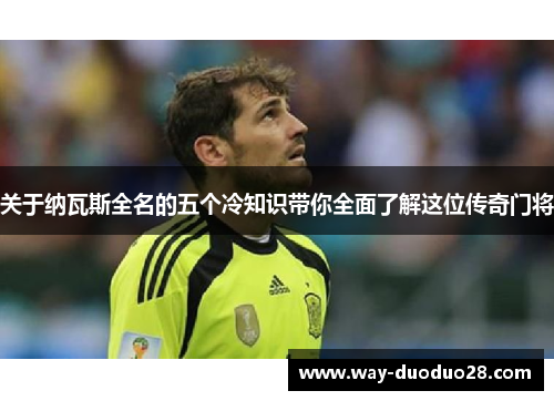 关于纳瓦斯全名的五个冷知识带你全面了解这位传奇门将