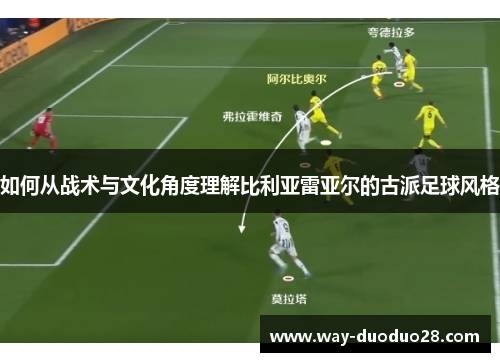 如何从战术与文化角度理解比利亚雷亚尔的古派足球风格