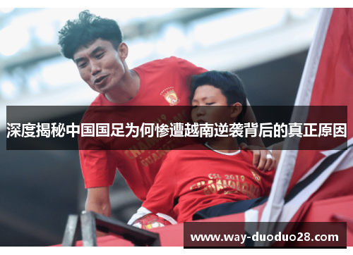 深度揭秘中国国足为何惨遭越南逆袭背后的真正原因