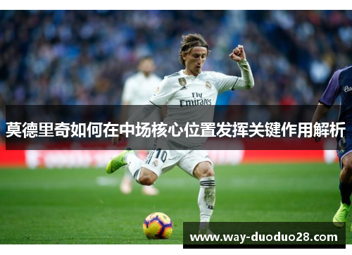 莫德里奇如何在中场核心位置发挥关键作用解析