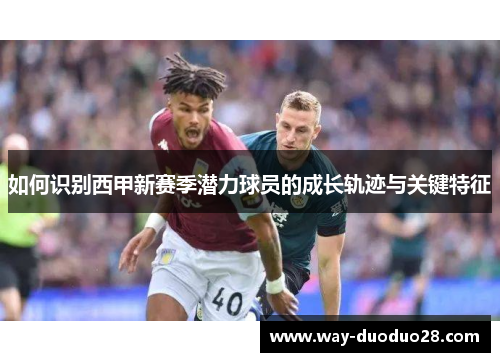 如何识别西甲新赛季潜力球员的成长轨迹与关键特征