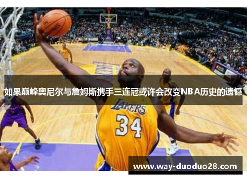 如果巅峰奥尼尔与詹姆斯携手三连冠或许会改变NBA历史的遗憾