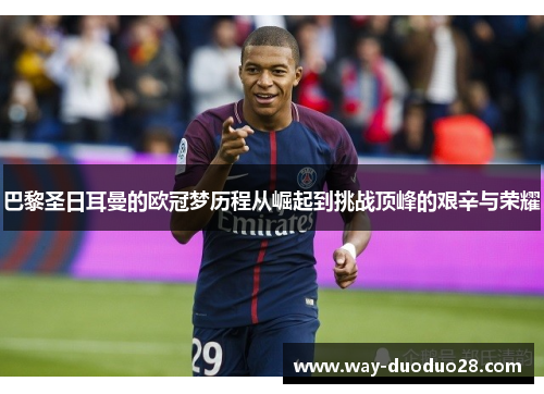 巴黎圣日耳曼的欧冠梦历程从崛起到挑战顶峰的艰辛与荣耀