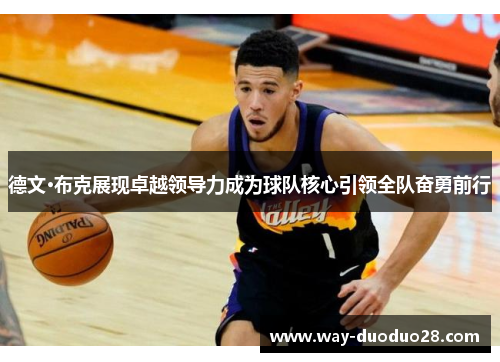 德文·布克展现卓越领导力成为球队核心引领全队奋勇前行