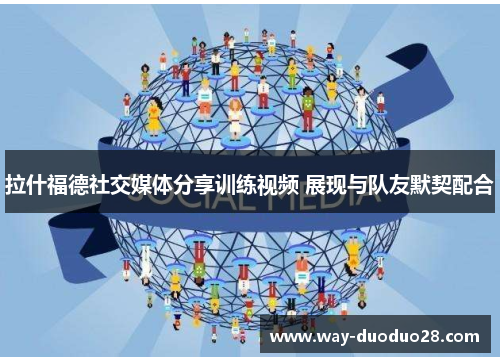 拉什福德社交媒体分享训练视频 展现与队友默契配合 拉什福德社交媒体分享训练视频 展现与队友默契配合
