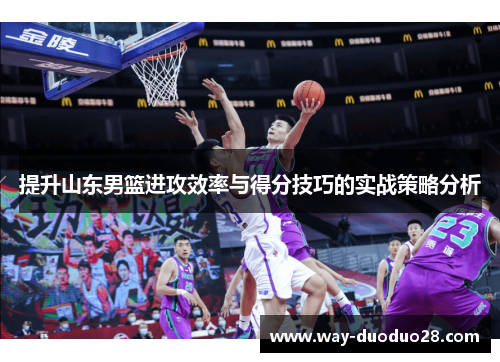 提升山东男篮进攻效率与得分技巧的实战策略分析