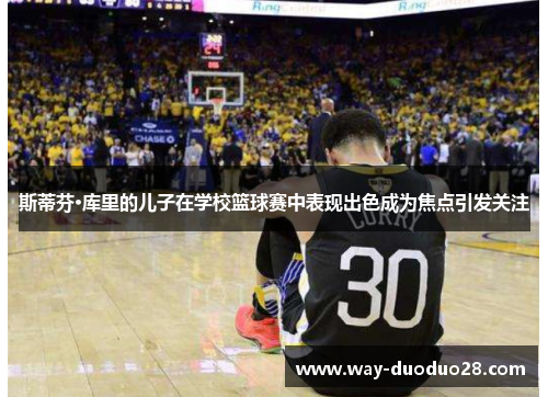 斯蒂芬·库里的儿子在学校篮球赛中表现出色成为焦点引发关注