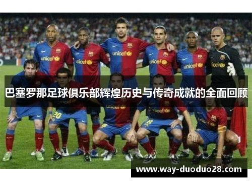 巴塞罗那足球俱乐部辉煌历史与传奇成就的全面回顾