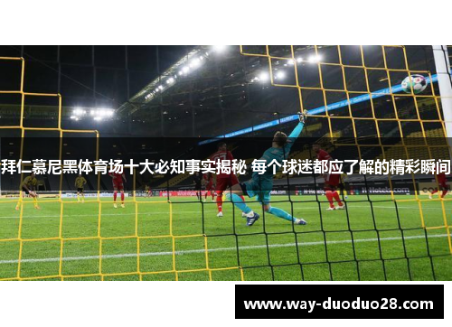 拜仁慕尼黑体育场十大必知事实揭秘 每个球迷都应了解的精彩瞬间 拜仁慕尼黑体育场十大必知事实揭秘 每个球迷都应了解的精彩瞬间