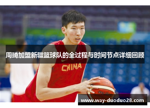周琦加盟新疆篮球队的全过程与时间节点详细回顾