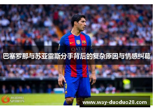 巴塞罗那与苏亚雷斯分手背后的复杂原因与情感纠葛