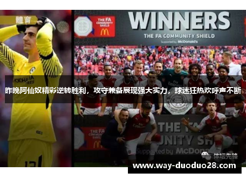 昨晚阿仙奴精彩逆转胜利，攻守兼备展现强大实力，球迷狂热欢呼声不断