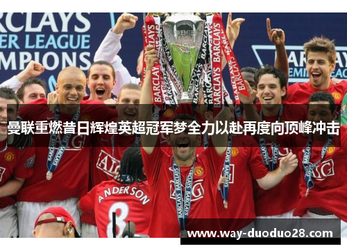 曼联重燃昔日辉煌英超冠军梦全力以赴再度向顶峰冲击