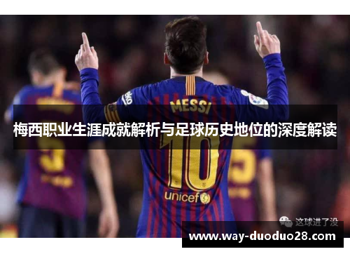 梅西职业生涯成就解析与足球历史地位的深度解读