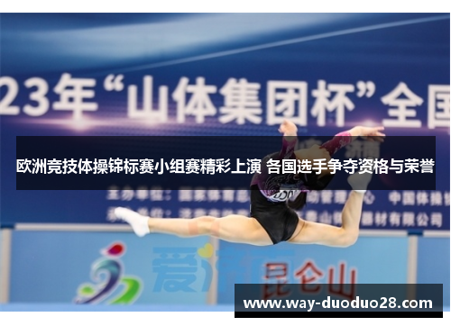 欧洲竞技体操锦标赛小组赛精彩上演 各国选手争夺资格与荣誉 欧洲竞技体操锦标赛小组赛精彩上演 各国选手争夺资格与荣誉