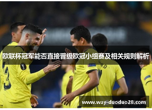 欧联杯冠军能否直接晋级欧冠小组赛及相关规则解析 欧联杯冠军能否直接晋级欧冠小组赛及相关规则解析