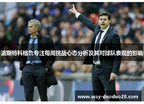 波斯特科格鲁专注每周挑战心态分析及其对球队表现的影响 波斯特科格鲁专注每周挑战心态分析及其对球队表现的影响