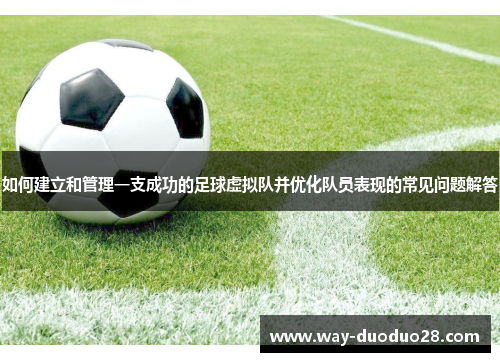 如何建立和管理一支成功的足球虚拟队并优化队员表现的常见问题解答 如何建立和管理一支成功的足球虚拟队并优化队员表现的常见问题解答