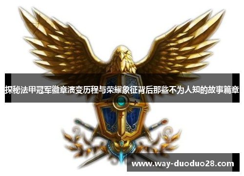 探秘法甲冠军徽章演变历程与荣耀象征背后那些不为人知的故事篇章 探秘法甲冠军徽章演变历程与荣耀象征背后那些不为人知的故事篇章