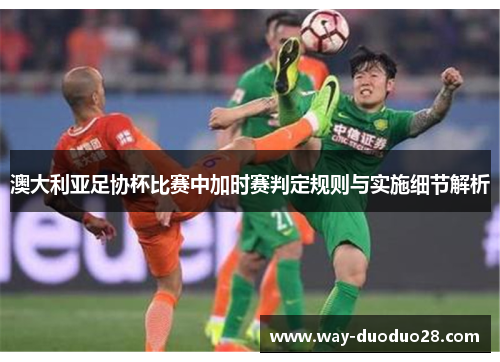 澳大利亚足协杯比赛中加时赛判定规则与实施细节解析 澳大利亚足协杯比赛中加时赛判定规则与实施细节解析