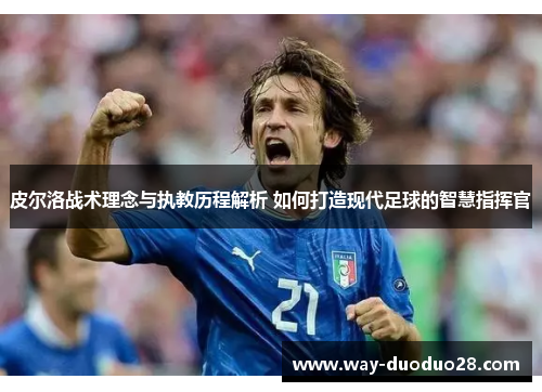 皮尔洛战术理念与执教历程解析 如何打造现代足球的智慧指挥官 皮尔洛战术理念与执教历程解析 如何打造现代足球的智慧指挥官