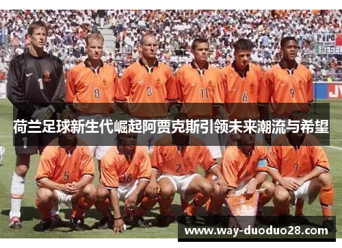 荷兰足球新生代崛起阿贾克斯引领未来潮流与希望