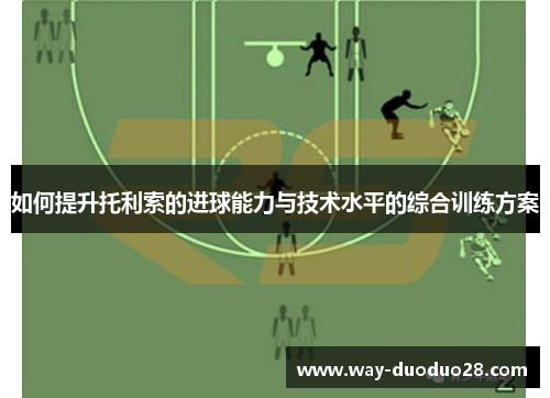 如何提升托利索的进球能力与技术水平的综合训练方案