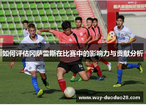 如何评估冈萨雷斯在比赛中的影响力与贡献分析