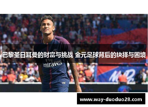 巴黎圣日耳曼的财富与挑战 金元足球背后的抉择与困境