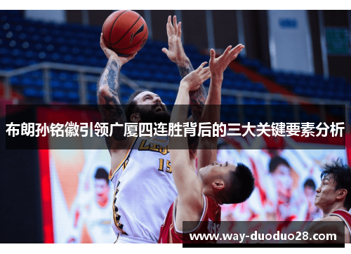布朗孙铭徽引领广厦四连胜背后的三大关键要素分析 布朗孙铭徽引领广厦四连胜背后的三大关键要素分析