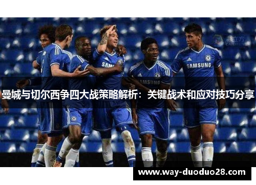 曼城与切尔西争四大战策略解析:关键战术和应对技巧分享 曼城与切尔西争四大战策略解析:关键战术和应对技巧分享
