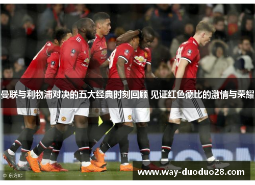 曼联与利物浦对决的五大经典时刻回顾 见证红色德比的激情与荣耀