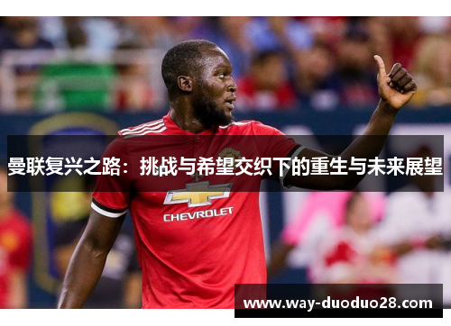 曼联复兴之路：挑战与希望交织下的重生与未来展望