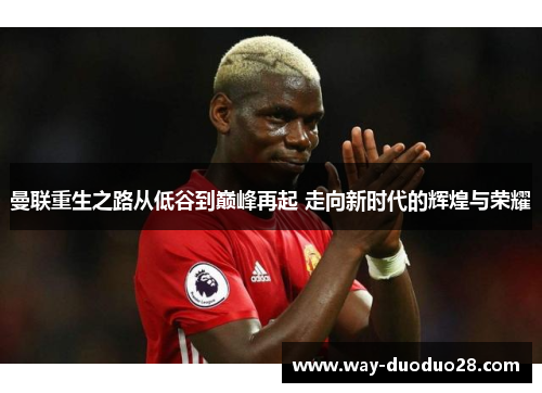 曼联重生之路从低谷到巅峰再起 走向新时代的辉煌与荣耀 曼联重生之路从低谷到巅峰再起 走向新时代的辉煌与荣耀