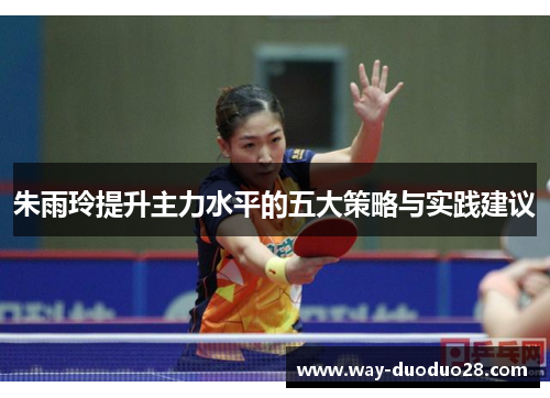 朱雨玲提升主力水平的五大策略与实践建议 朱雨玲提升主力水平的五大策略与实践建议