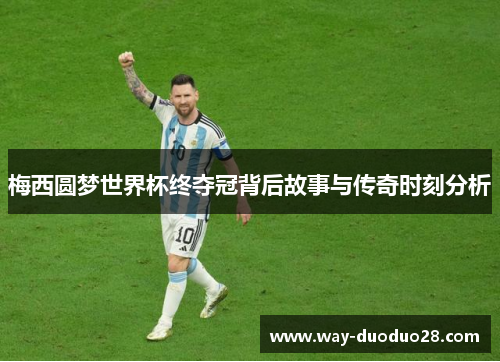 梅西圆梦世界杯终夺冠背后故事与传奇时刻分析 梅西圆梦世界杯终夺冠背后故事与传奇时刻分析