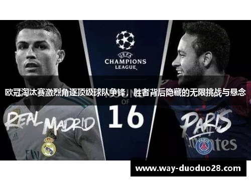 欧冠淘汰赛激烈角逐顶级球队争锋,胜者背后隐藏的无限挑战与悬念 欧冠淘汰赛激烈角逐顶级球队争锋,胜者背后隐藏的无限挑战与悬念