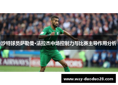 沙特球员萨勒曼·法拉杰中场控制力与比赛主导作用分析 沙特球员萨勒曼·法拉杰中场控制力与比赛主导作用分析
