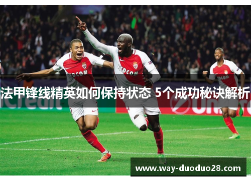 法甲锋线精英如何保持状态 5个成功秘诀解析 法甲锋线精英如何保持状态 5个成功秘诀解析