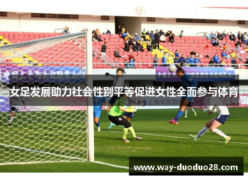 女足发展助力社会性别平等促进女性全面参与体育 女足发展助力社会性别平等促进女性全面参与体育