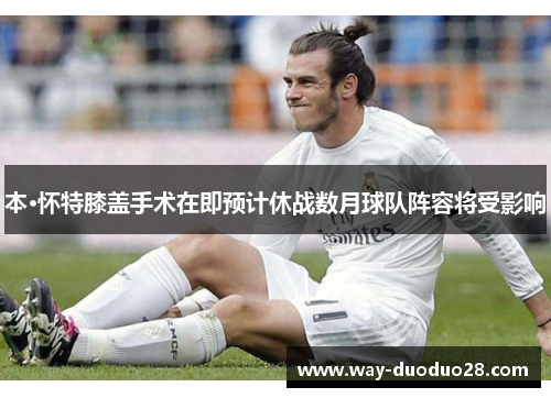 本·怀特膝盖手术在即预计休战数月球队阵容将受影响 本·怀特膝盖手术在即预计休战数月球队阵容将受影响