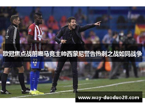 欧冠焦点战前瞻马竞主帅西蒙尼警告热刺之战如同战争 欧冠焦点战前瞻马竞主帅西蒙尼警告热刺之战如同战争