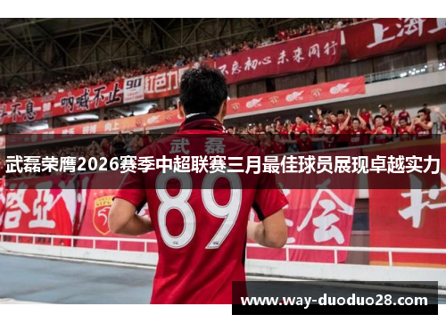 武磊荣膺2026赛季中超联赛三月最佳球员展现卓越实力