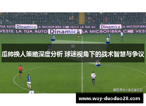 瓜帅换人策略深度分析 球迷视角下的战术智慧与争议