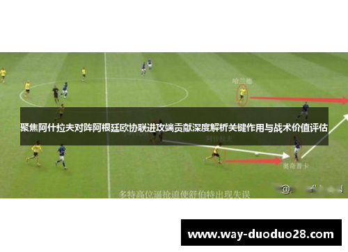 聚焦阿什拉夫对阵阿根廷欧协联进攻端贡献深度解析关键作用与战术价值评估