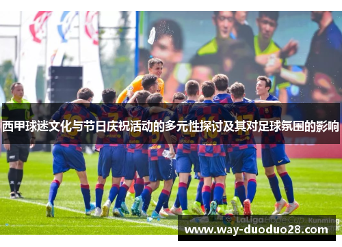 西甲球迷文化与节日庆祝活动的多元性探讨及其对足球氛围的影响 西甲球迷文化与节日庆祝活动的多元性探讨及其对足球氛围的影响