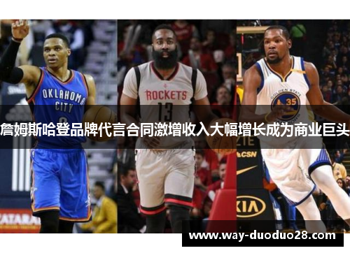 詹姆斯哈登品牌代言合同激增收入大幅增长成为商业巨头 詹姆斯哈登品牌代言合同激增收入大幅增长成为商业巨头