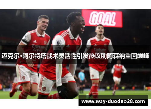 迈克尔·阿尔特塔战术灵活性引发热议助阿森纳重回巅峰 迈克尔·阿尔特塔战术灵活性引发热议助阿森纳重回巅峰